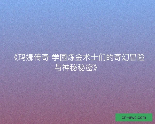 《玛娜传奇 学园炼金术士们的奇幻冒险与神秘秘密》 《玛娜传奇 学园炼金术士们的奇幻冒险与神秘秘密》