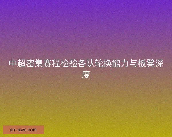 中超密集赛程检验各队轮换能力与板凳深度