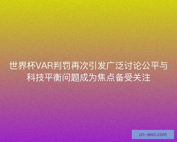世界杯VAR判罚再次引发广泛讨论公平与科技平衡问题成为焦点备受关注 世界杯VAR判罚再次引发广泛讨论公平与科技平衡问题成为焦点备受关注