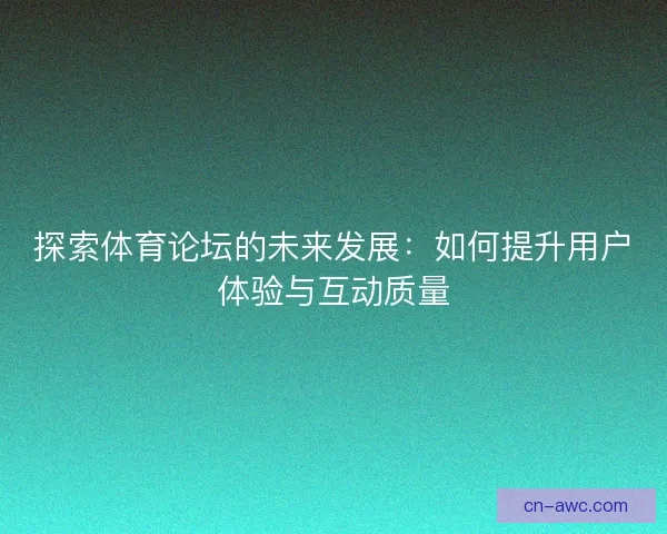 探索体育论坛的未来发展：如何提升用户体验与互动质量